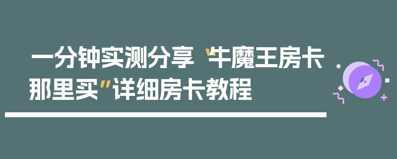 一分钟实测分享“牛魔王房卡那里买”详细房卡教程