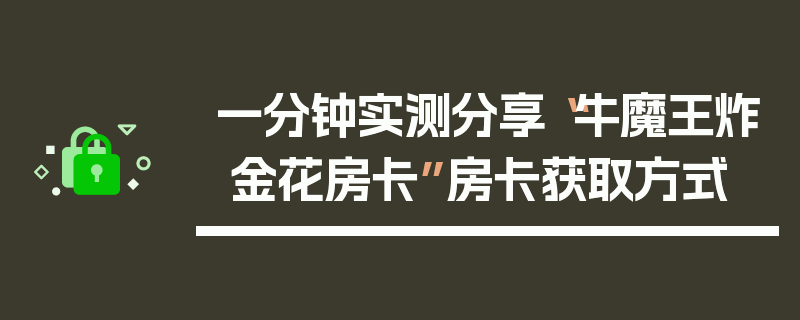 一分钟实测分享“牛魔王炸 金花房卡”房卡获取方式