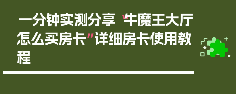 一分钟实测分享“牛魔王大厅怎么买房卡”详细房卡使用教程