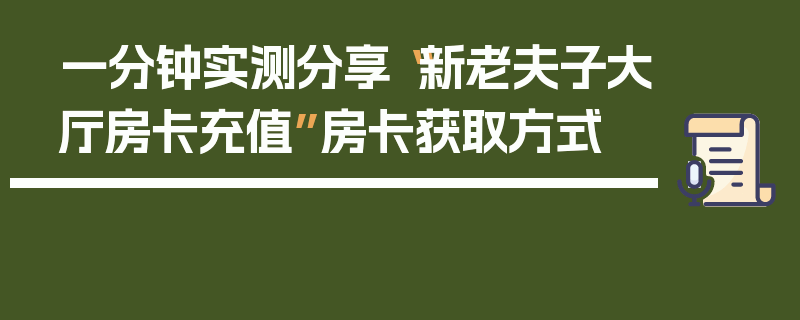 一分钟实测分享“新老夫子大厅房卡充值”房卡获取方式