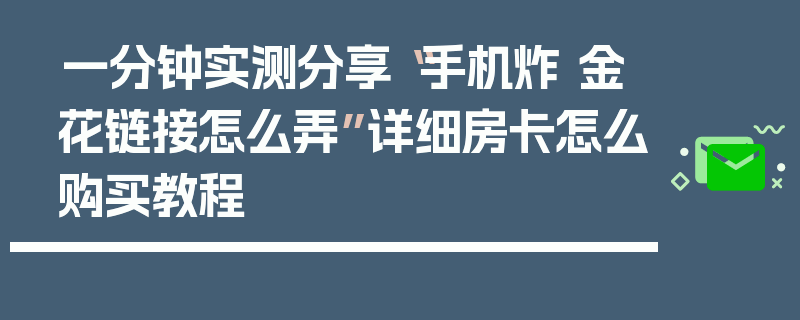 一分钟实测分享“手机炸 金花链接怎么弄”详细房卡怎么购买教程