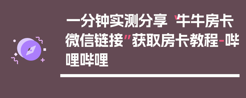 一分钟实测分享“牛牛房卡微信链接”获取房卡教程-哔哩哔哩
