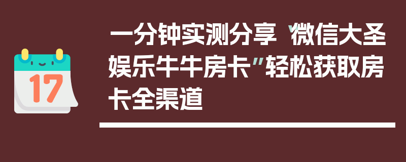 一分钟实测分享“微信大圣娱乐牛牛房卡”轻松获取房卡全渠道