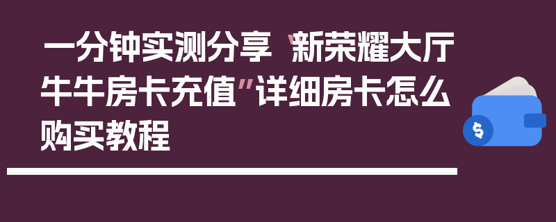 一分钟实测分享“新荣耀大厅牛牛房卡充值”详细房卡怎么购买教程