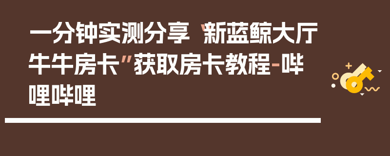 一分钟实测分享“新蓝鲸大厅牛牛房卡”获取房卡教程-哔哩哔哩