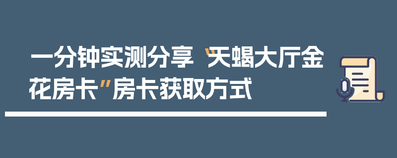 一分钟实测分享“天蝎大厅金花房卡”房卡获取方式