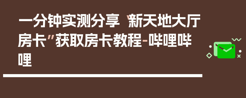 一分钟实测分享“新天地大厅房卡”获取房卡教程-哔哩哔哩