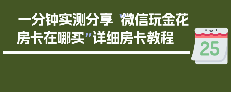 一分钟实测分享“微信玩金花房卡在哪买”详细房卡教程