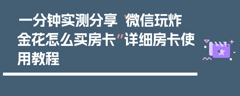 一分钟实测分享“微信玩炸 金花怎么买房卡”详细房卡使用教程