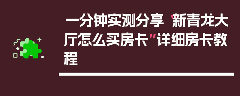 一分钟实测分享“新青龙大厅怎么买房卡”详细房卡教程