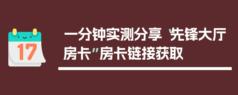 一分钟实测分享“先锋大厅房卡”房卡链接获取