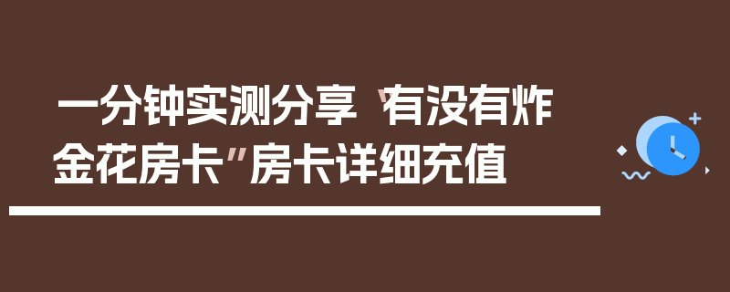 一分钟实测分享“有没有炸 金花房卡”房卡详细充值