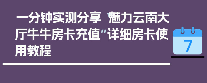 一分钟实测分享“魅力云南大厅牛牛房卡充值”详细房卡使用教程