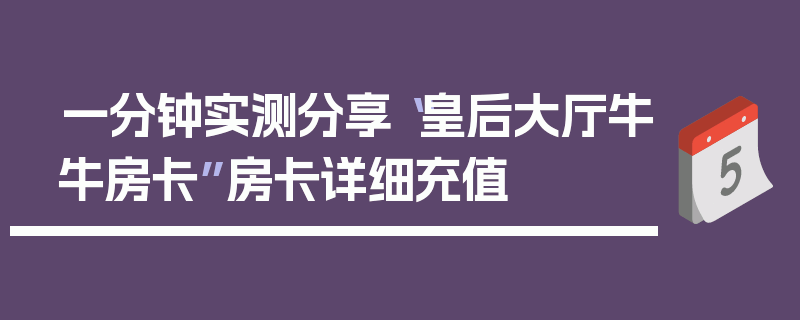 一分钟实测分享“皇后大厅牛牛房卡”房卡详细充值