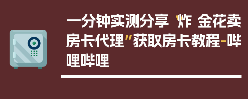 一分钟实测分享“炸 金花卖房卡代理”获取房卡教程-哔哩哔哩