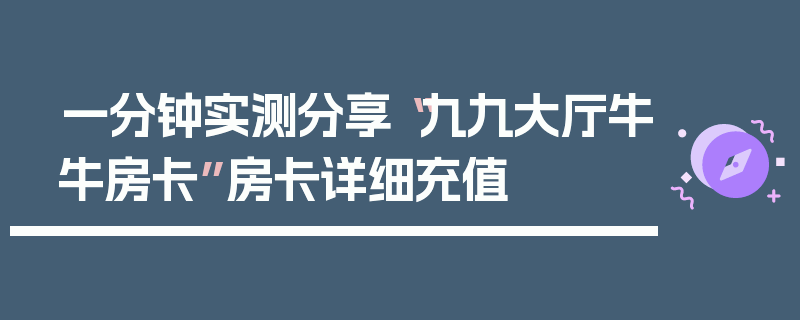 一分钟实测分享“九九大厅牛牛房卡”房卡详细充值