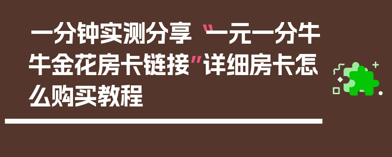 一分钟实测分享“一元一分牛牛金花房卡链接”详细房卡怎么购买教程