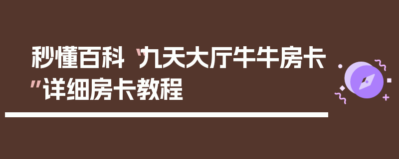 秒懂百科“九天大厅牛牛房卡”详细房卡教程