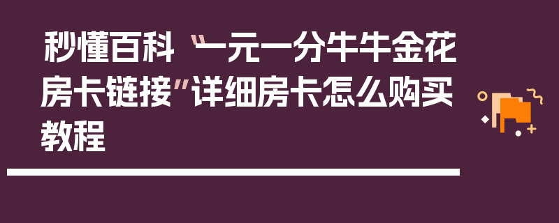 秒懂百科“一元一分牛牛金花房卡链接”详细房卡怎么购买教程