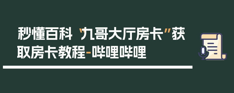 秒懂百科“九哥大厅房卡”获取房卡教程-哔哩哔哩