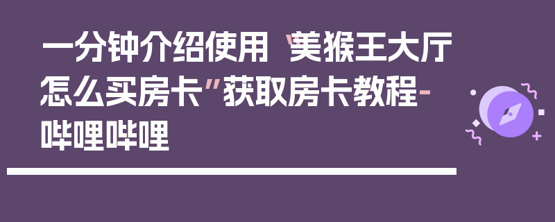 一分钟介绍使用“美猴王大厅怎么买房卡”获取房卡教程-哔哩哔哩