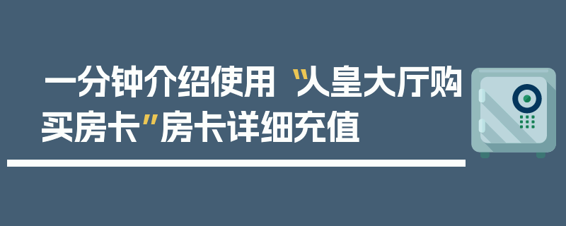 一分钟介绍使用“人皇大厅购买房卡”房卡详细充值