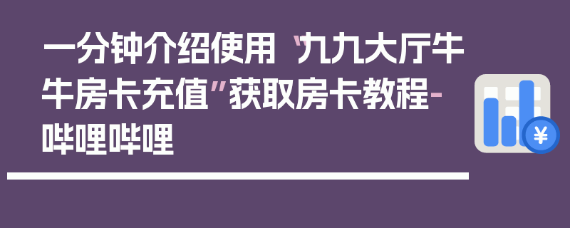 一分钟介绍使用“九九大厅牛牛房卡充值”获取房卡教程-哔哩哔哩