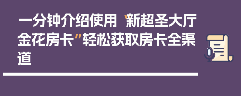 一分钟介绍使用“新超圣大厅金花房卡”轻松获取房卡全渠道