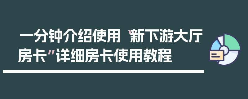一分钟介绍使用“新下游大厅房卡”详细房卡使用教程