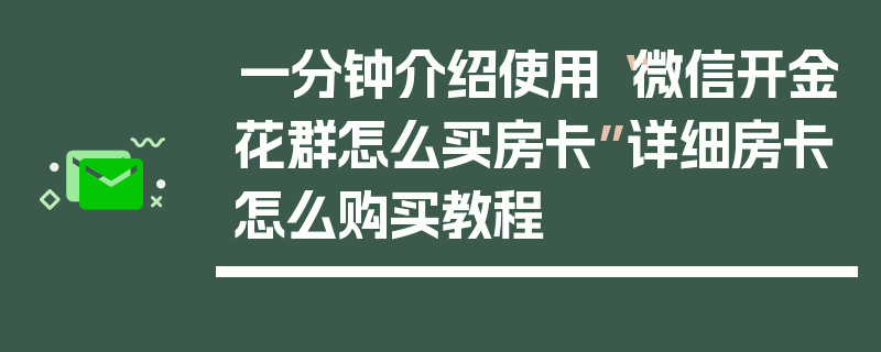 一分钟介绍使用“微信开金花群怎么买房卡”详细房卡怎么购买教程