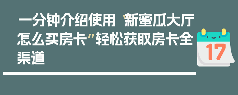 一分钟介绍使用“新蜜瓜大厅怎么买房卡”轻松获取房卡全渠道