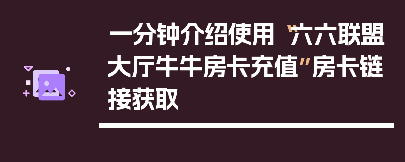一分钟介绍使用“六六联盟大厅牛牛房卡充值”房卡链接获取