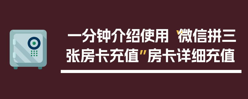 一分钟介绍使用“微信拼三张房卡充值”房卡详细充值