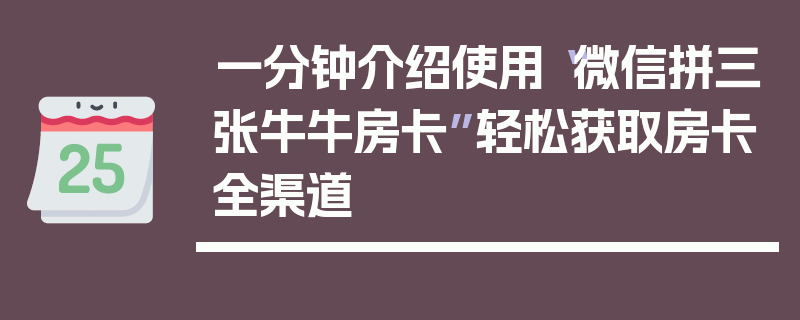 一分钟介绍使用“微信拼三张牛牛房卡”轻松获取房卡全渠道