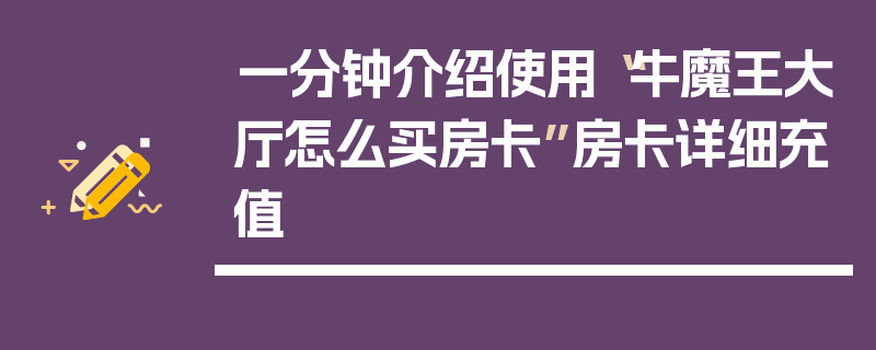 一分钟介绍使用“牛魔王大厅怎么买房卡”房卡详细充值