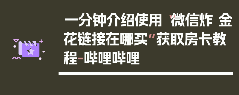 一分钟介绍使用“微信炸 金花链接在哪买”获取房卡教程-哔哩哔哩