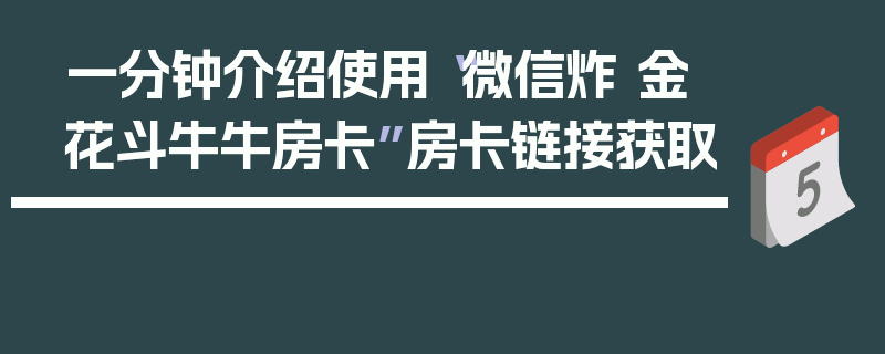 一分钟介绍使用“微信炸 金花斗牛牛房卡”房卡链接获取