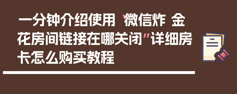 一分钟介绍使用“微信炸 金花房间链接在哪关闭”详细房卡怎么购买教程
