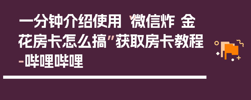 一分钟介绍使用“微信炸 金花房卡怎么搞”获取房卡教程-哔哩哔哩