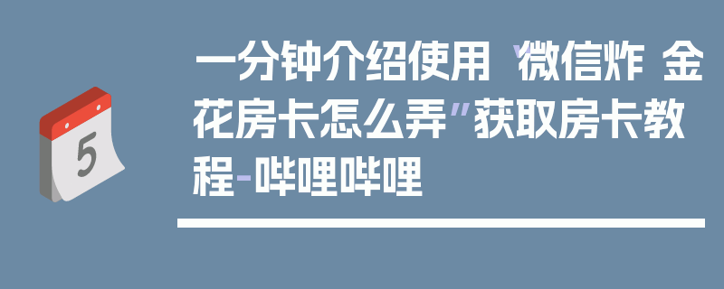 一分钟介绍使用“微信炸 金花房卡怎么弄”获取房卡教程-哔哩哔哩