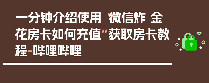 一分钟介绍使用“微信炸 金花房卡如何充值”获取房卡教程-哔哩哔哩