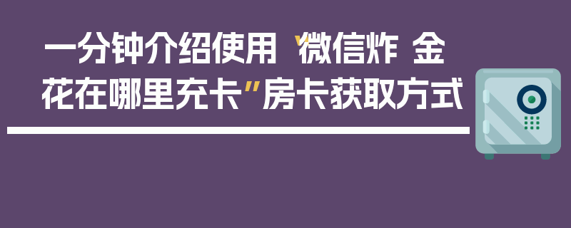 一分钟介绍使用“微信炸 金花在哪里充卡”房卡获取方式