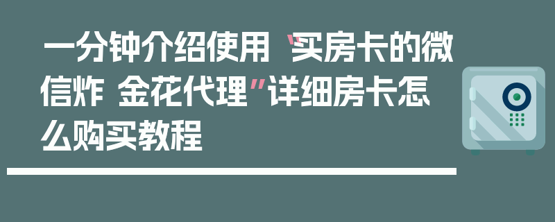 一分钟介绍使用“买房卡的微信炸 金花代理”详细房卡怎么购买教程