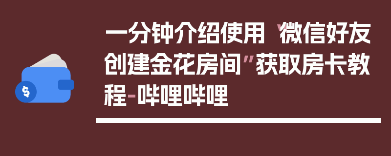 一分钟介绍使用“微信好友创建金花房间”获取房卡教程-哔哩哔哩