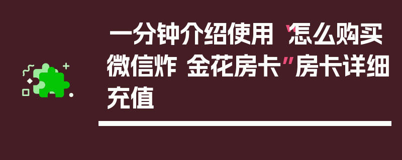 一分钟介绍使用“怎么购买微信炸 金花房卡”房卡详细充值