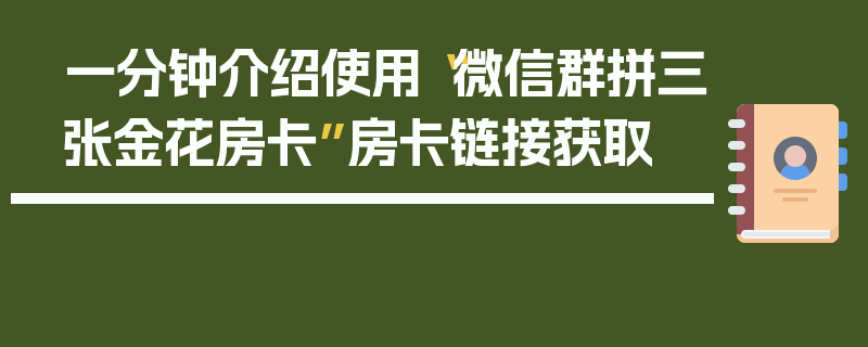 一分钟介绍使用“微信群拼三张金花房卡”房卡链接获取