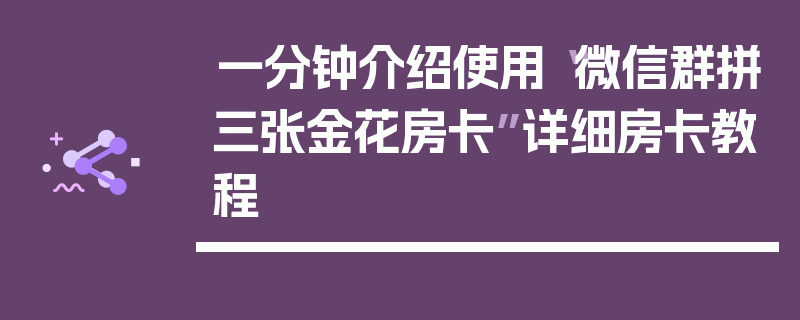 一分钟介绍使用“微信群拼三张金花房卡”详细房卡教程