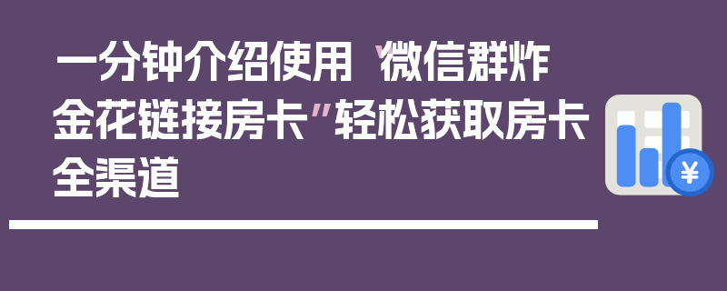 一分钟介绍使用“微信群炸 金花链接房卡”轻松获取房卡全渠道