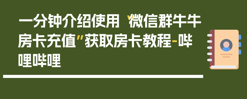一分钟介绍使用“微信群牛牛房卡充值”获取房卡教程-哔哩哔哩