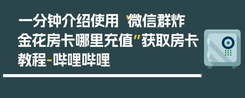 一分钟介绍使用“微信群炸 金花房卡哪里充值”获取房卡教程-哔哩哔哩